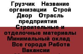 Грузчик › Название организации ­ Строй Двор › Отрасль предприятия ­ Строительные и отделочные материалы › Минимальный оклад ­ 1 - Все города Работа » Вакансии   . Московская обл.,Звенигород г.